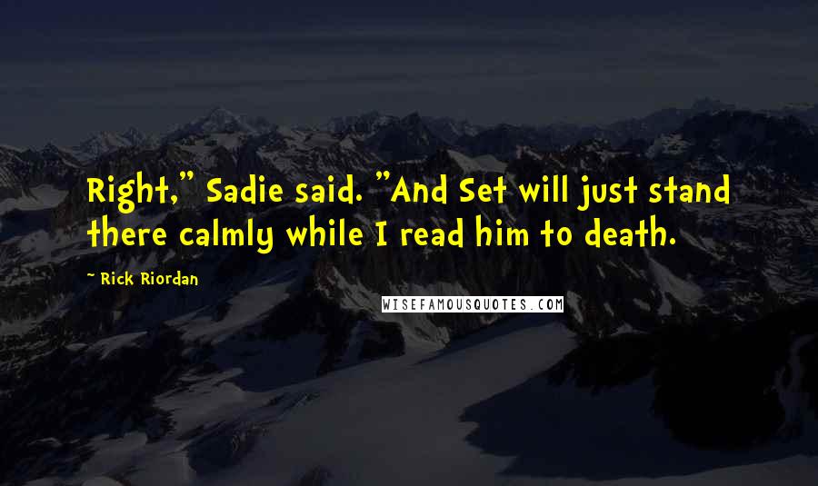 Rick Riordan Quotes: Right," Sadie said. "And Set will just stand there calmly while I read him to death.