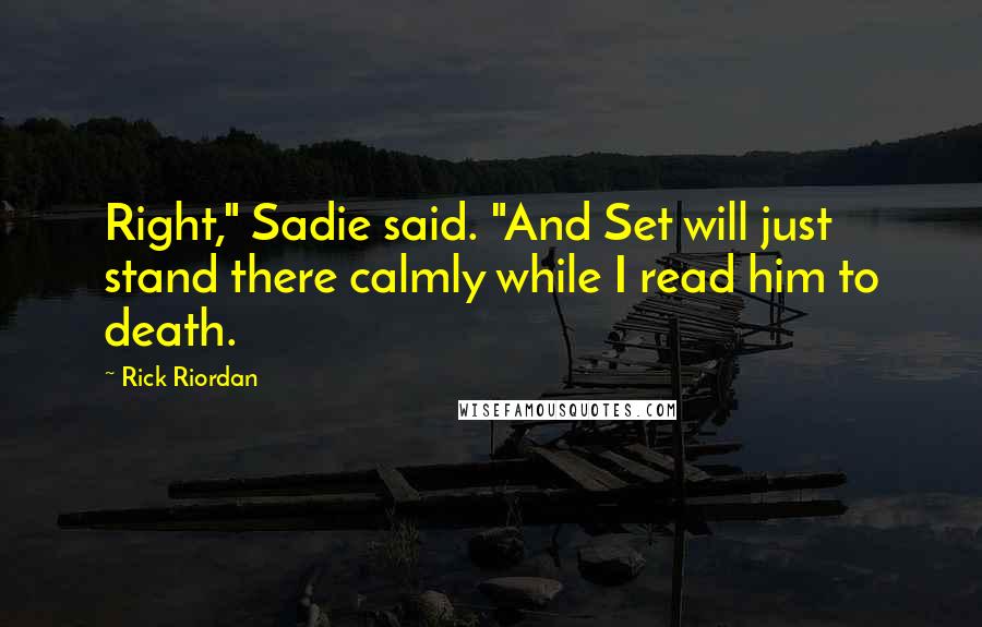 Rick Riordan Quotes: Right," Sadie said. "And Set will just stand there calmly while I read him to death.