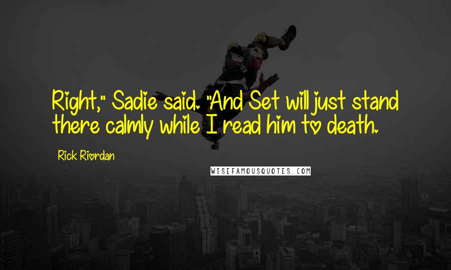 Rick Riordan Quotes: Right," Sadie said. "And Set will just stand there calmly while I read him to death.