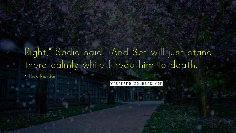 Rick Riordan Quotes: Right," Sadie said. "And Set will just stand there calmly while I read him to death.