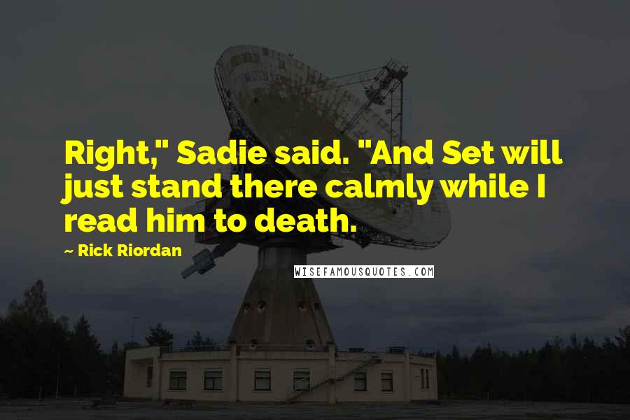 Rick Riordan Quotes: Right," Sadie said. "And Set will just stand there calmly while I read him to death.