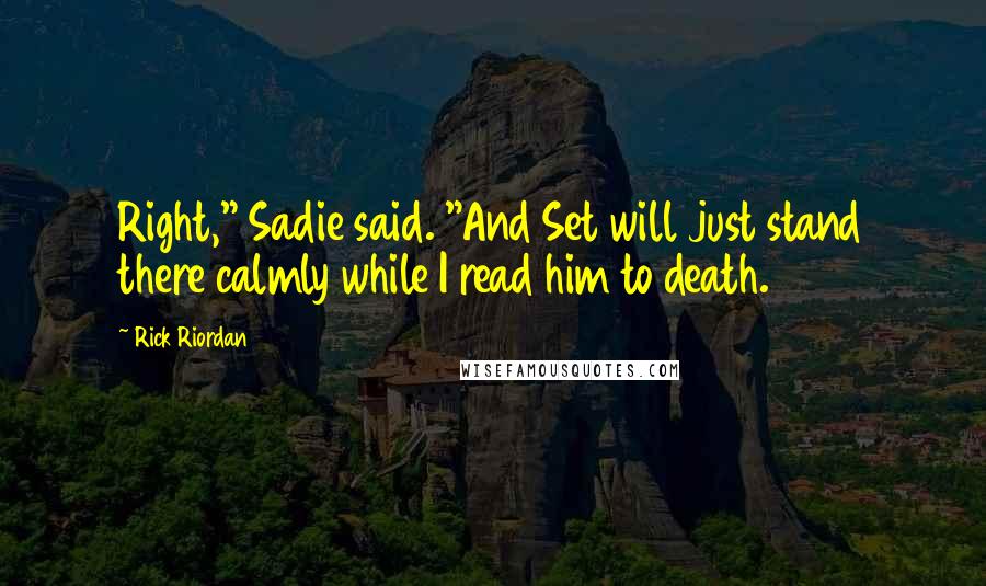 Rick Riordan Quotes: Right," Sadie said. "And Set will just stand there calmly while I read him to death.