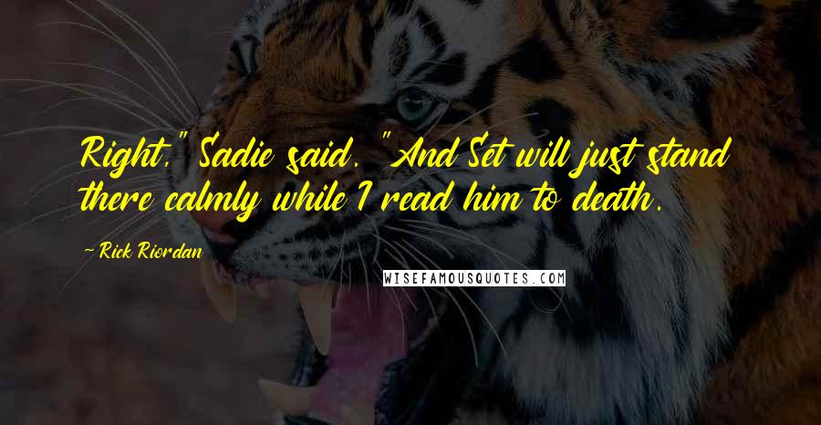 Rick Riordan Quotes: Right," Sadie said. "And Set will just stand there calmly while I read him to death.