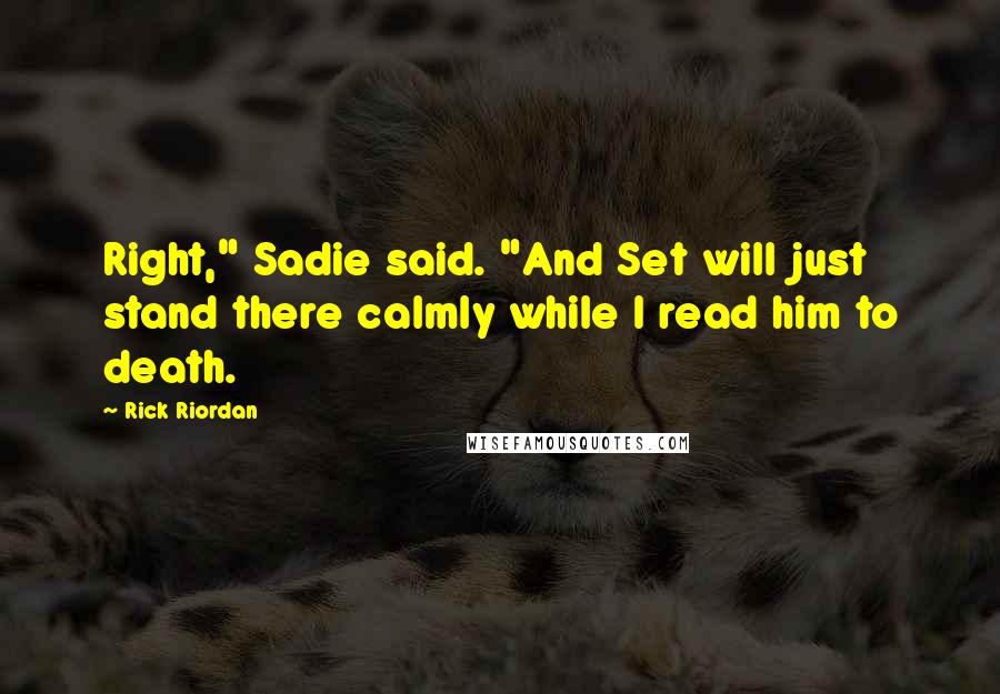 Rick Riordan Quotes: Right," Sadie said. "And Set will just stand there calmly while I read him to death.