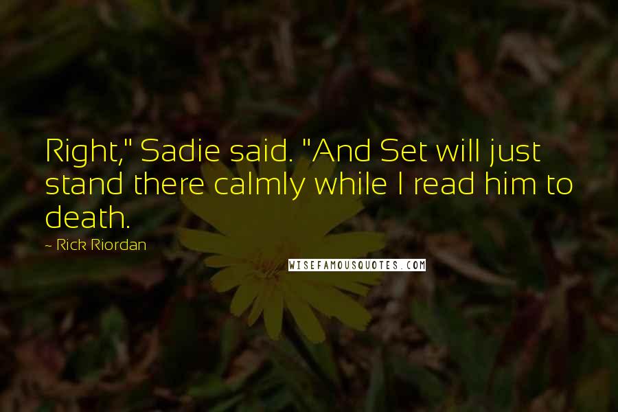 Rick Riordan Quotes: Right," Sadie said. "And Set will just stand there calmly while I read him to death.