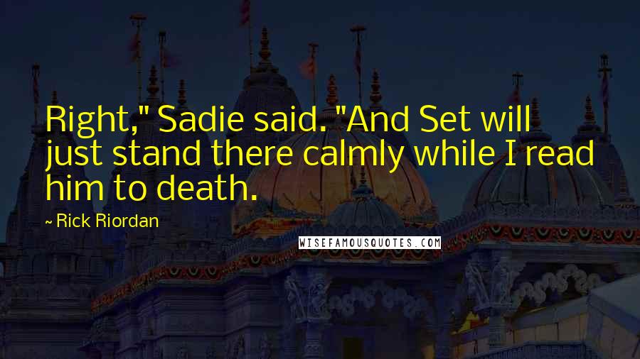 Rick Riordan Quotes: Right," Sadie said. "And Set will just stand there calmly while I read him to death.