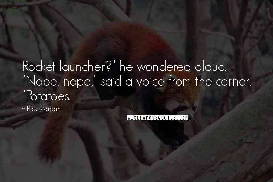 Rick Riordan Quotes: Rocket launcher?" he wondered aloud. "Nope, nope," said a voice from the corner. "Potatoes.