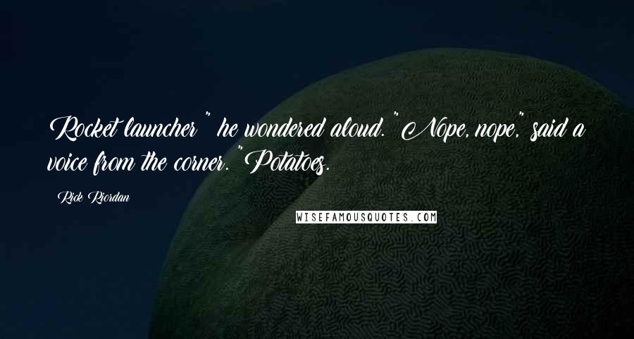 Rick Riordan Quotes: Rocket launcher?" he wondered aloud. "Nope, nope," said a voice from the corner. "Potatoes.
