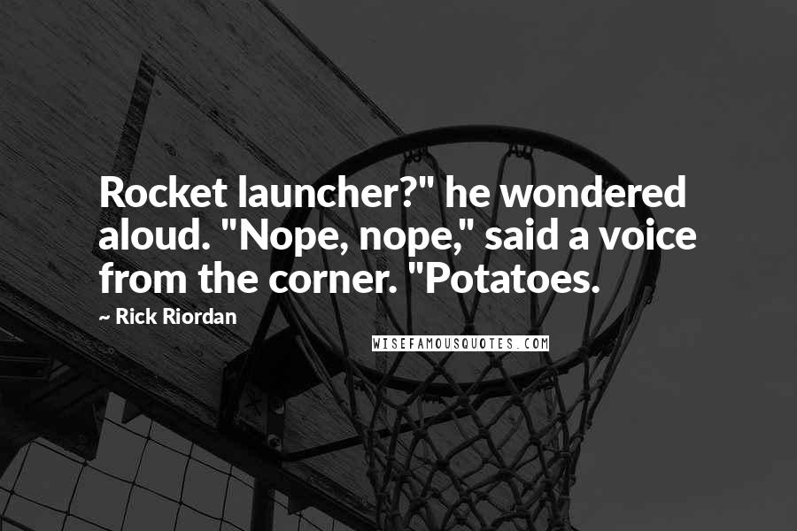 Rick Riordan Quotes: Rocket launcher?" he wondered aloud. "Nope, nope," said a voice from the corner. "Potatoes.