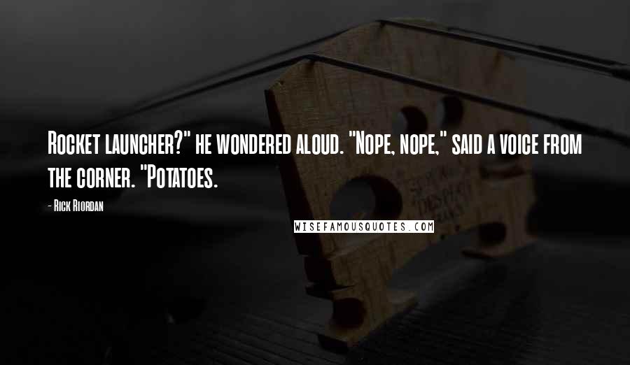 Rick Riordan Quotes: Rocket launcher?" he wondered aloud. "Nope, nope," said a voice from the corner. "Potatoes.