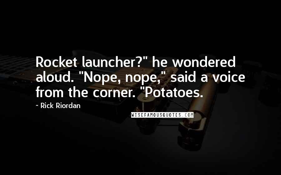Rick Riordan Quotes: Rocket launcher?" he wondered aloud. "Nope, nope," said a voice from the corner. "Potatoes.