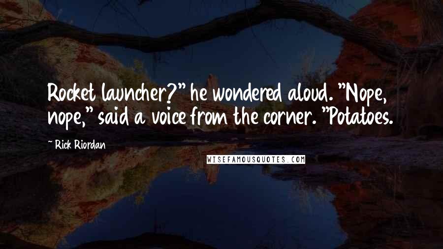 Rick Riordan Quotes: Rocket launcher?" he wondered aloud. "Nope, nope," said a voice from the corner. "Potatoes.