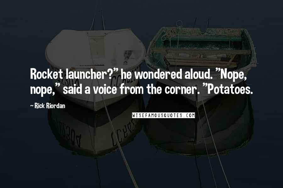 Rick Riordan Quotes: Rocket launcher?" he wondered aloud. "Nope, nope," said a voice from the corner. "Potatoes.