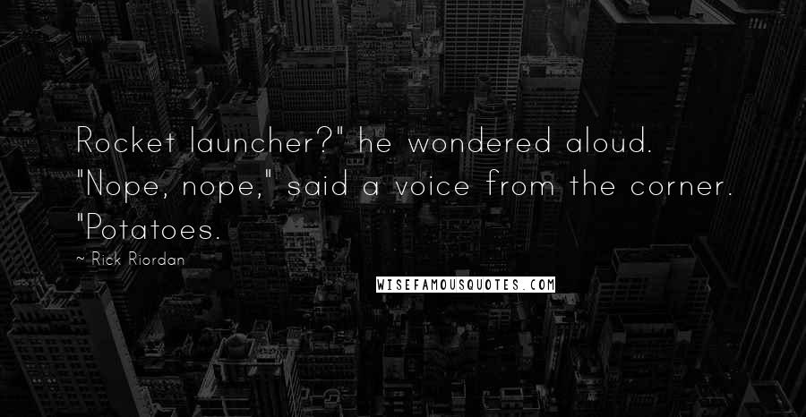 Rick Riordan Quotes: Rocket launcher?" he wondered aloud. "Nope, nope," said a voice from the corner. "Potatoes.