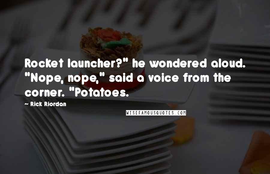Rick Riordan Quotes: Rocket launcher?" he wondered aloud. "Nope, nope," said a voice from the corner. "Potatoes.