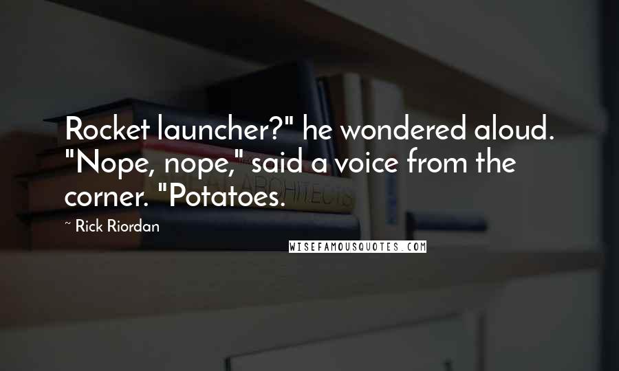 Rick Riordan Quotes: Rocket launcher?" he wondered aloud. "Nope, nope," said a voice from the corner. "Potatoes.