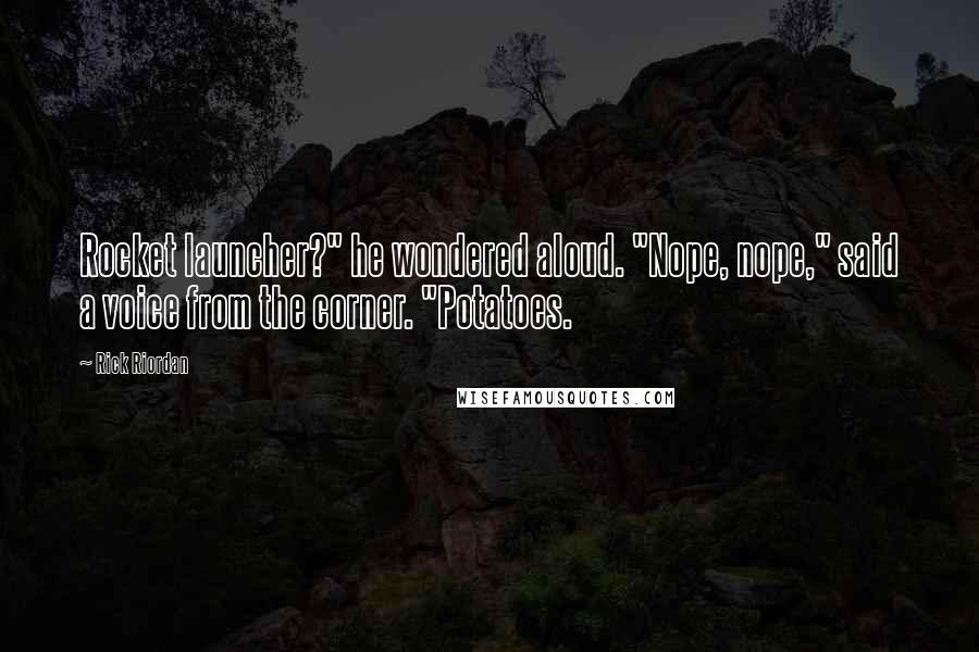 Rick Riordan Quotes: Rocket launcher?" he wondered aloud. "Nope, nope," said a voice from the corner. "Potatoes.