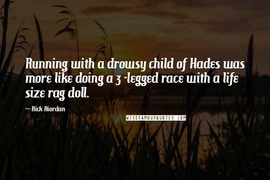 Rick Riordan Quotes: Running with a drowsy child of Hades was more like doing a 3 -legged race with a life size rag doll.