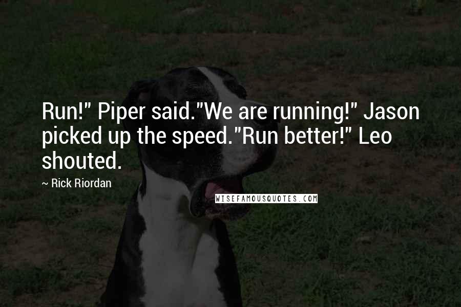 Rick Riordan Quotes: Run!" Piper said."We are running!" Jason picked up the speed."Run better!" Leo shouted.