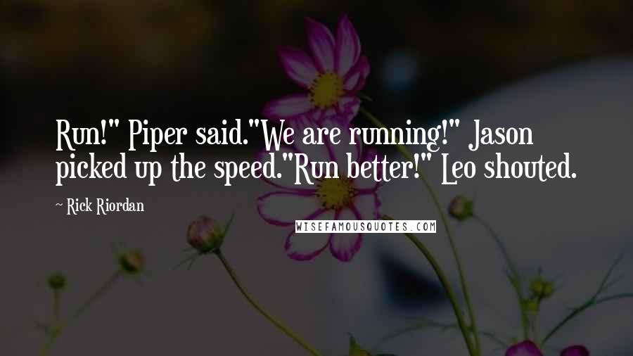 Rick Riordan Quotes: Run!" Piper said."We are running!" Jason picked up the speed."Run better!" Leo shouted.