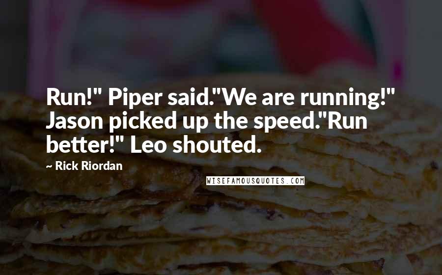 Rick Riordan Quotes: Run!" Piper said."We are running!" Jason picked up the speed."Run better!" Leo shouted.