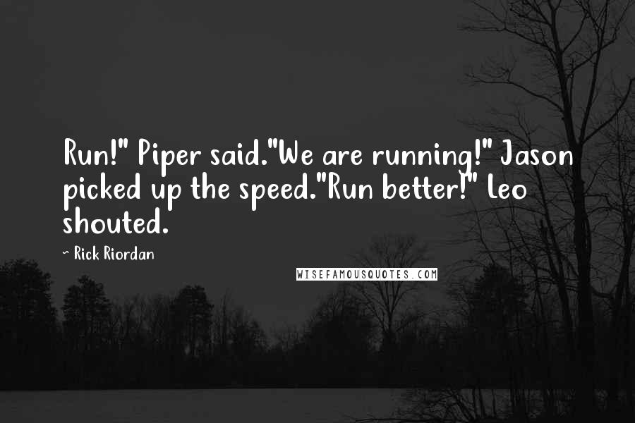 Rick Riordan Quotes: Run!" Piper said."We are running!" Jason picked up the speed."Run better!" Leo shouted.