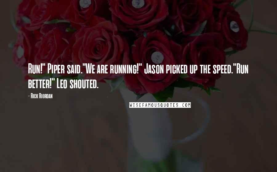 Rick Riordan Quotes: Run!" Piper said."We are running!" Jason picked up the speed."Run better!" Leo shouted.