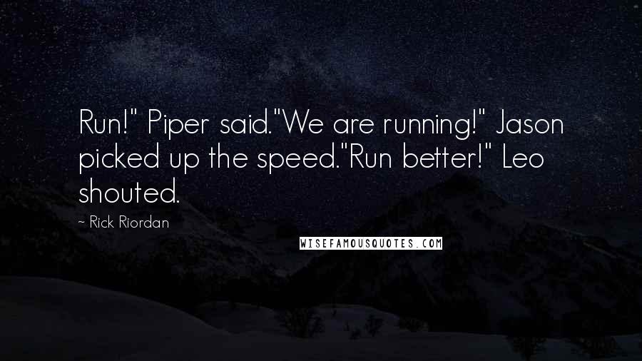 Rick Riordan Quotes: Run!" Piper said."We are running!" Jason picked up the speed."Run better!" Leo shouted.