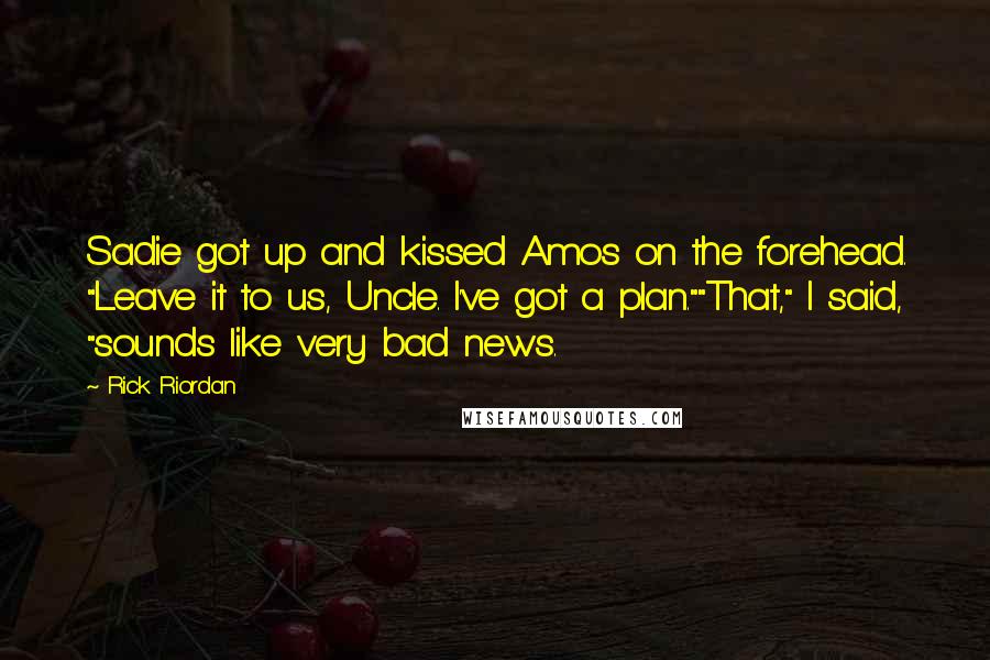 Rick Riordan Quotes: Sadie got up and kissed Amos on the forehead. "Leave it to us, Uncle. I've got a plan.""That," I said, "sounds like very bad news.