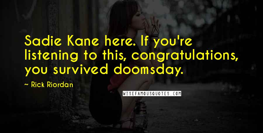 Rick Riordan Quotes: Sadie Kane here. If you're listening to this, congratulations, you survived doomsday.