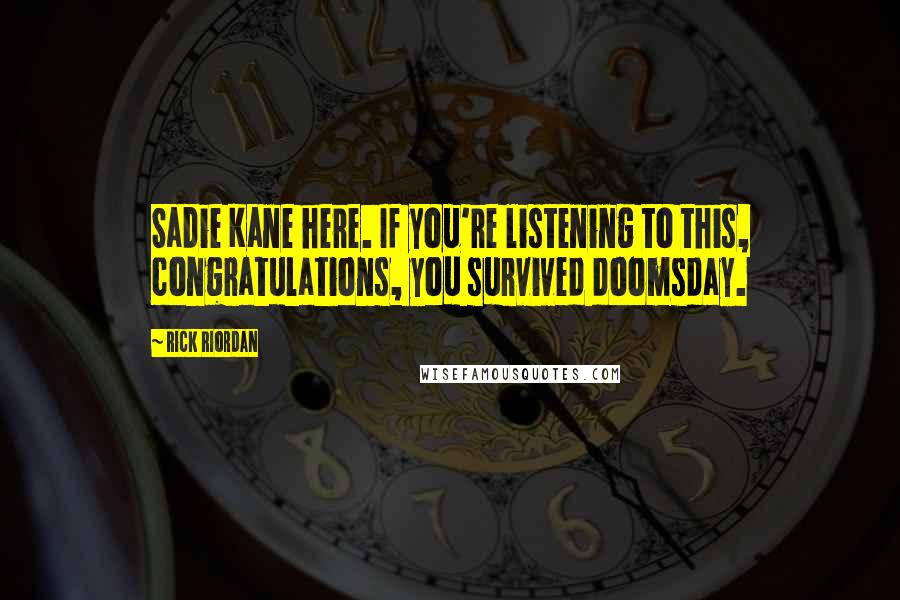 Rick Riordan Quotes: Sadie Kane here. If you're listening to this, congratulations, you survived doomsday.