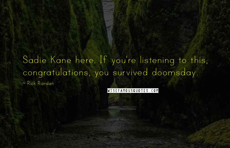 Rick Riordan Quotes: Sadie Kane here. If you're listening to this, congratulations, you survived doomsday.