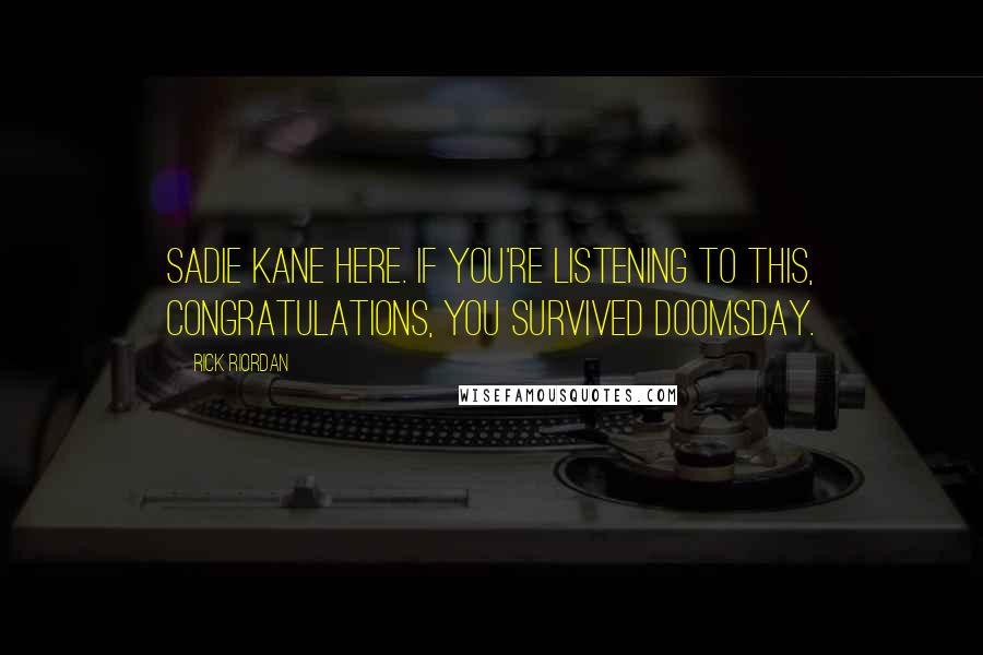 Rick Riordan Quotes: Sadie Kane here. If you're listening to this, congratulations, you survived doomsday.