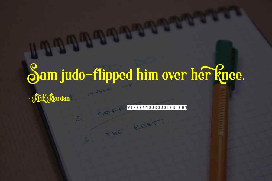 Rick Riordan Quotes: Sam judo-flipped him over her knee.