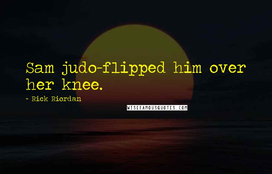 Rick Riordan Quotes: Sam judo-flipped him over her knee.