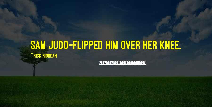 Rick Riordan Quotes: Sam judo-flipped him over her knee.