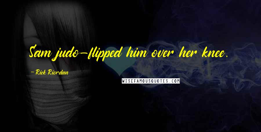 Rick Riordan Quotes: Sam judo-flipped him over her knee.