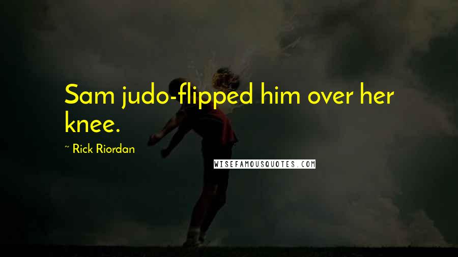 Rick Riordan Quotes: Sam judo-flipped him over her knee.