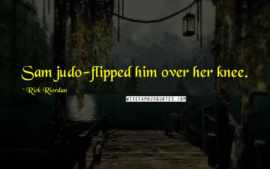 Rick Riordan Quotes: Sam judo-flipped him over her knee.