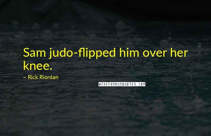 Rick Riordan Quotes: Sam judo-flipped him over her knee.