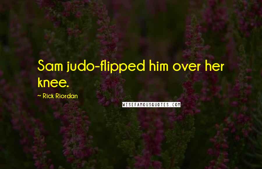 Rick Riordan Quotes: Sam judo-flipped him over her knee.