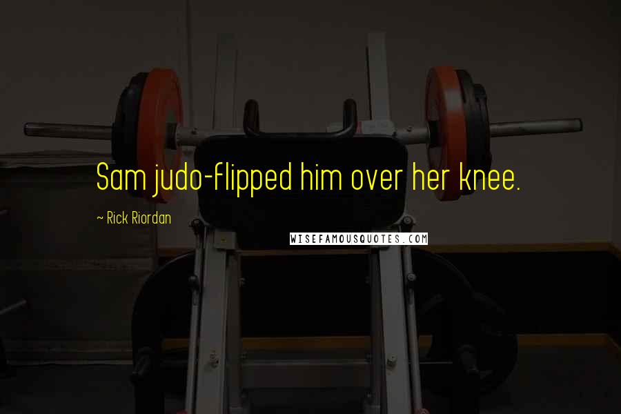 Rick Riordan Quotes: Sam judo-flipped him over her knee.