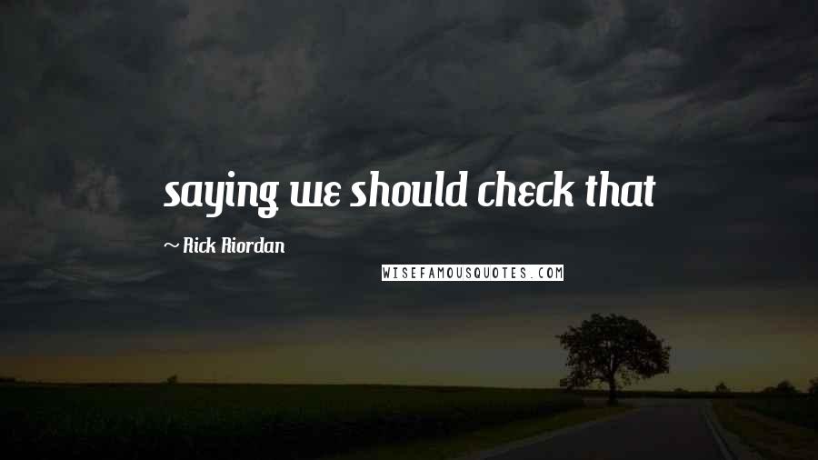 Rick Riordan Quotes: saying we should check that