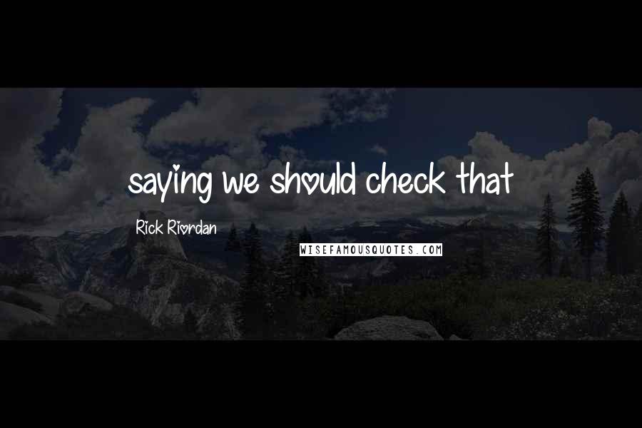 Rick Riordan Quotes: saying we should check that