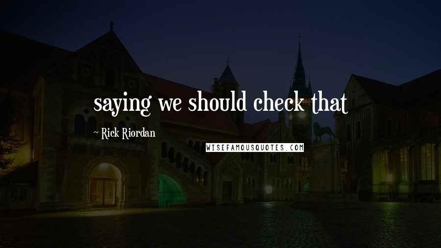 Rick Riordan Quotes: saying we should check that