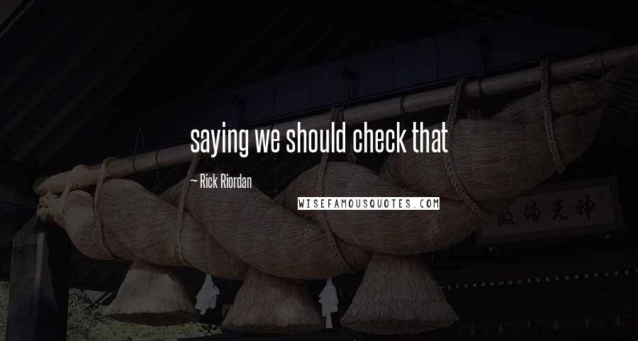 Rick Riordan Quotes: saying we should check that