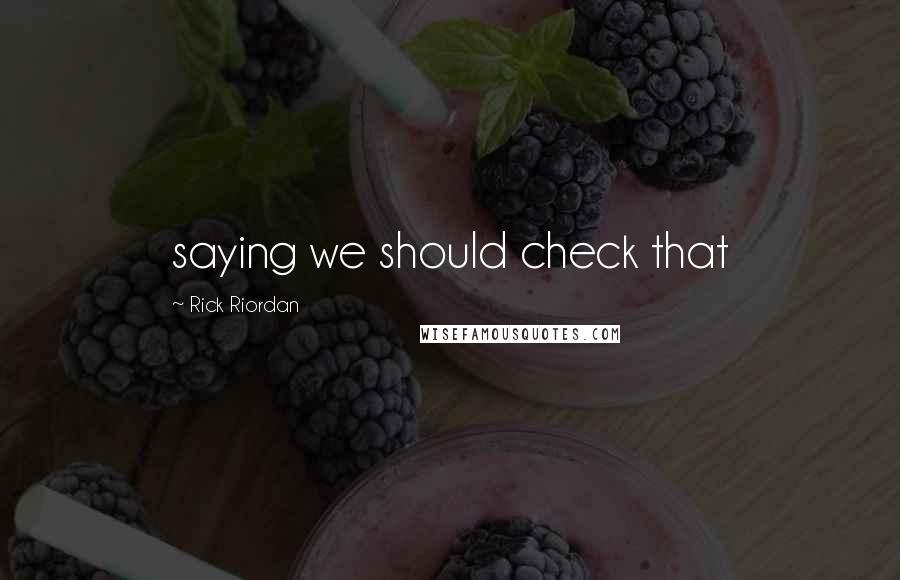 Rick Riordan Quotes: saying we should check that