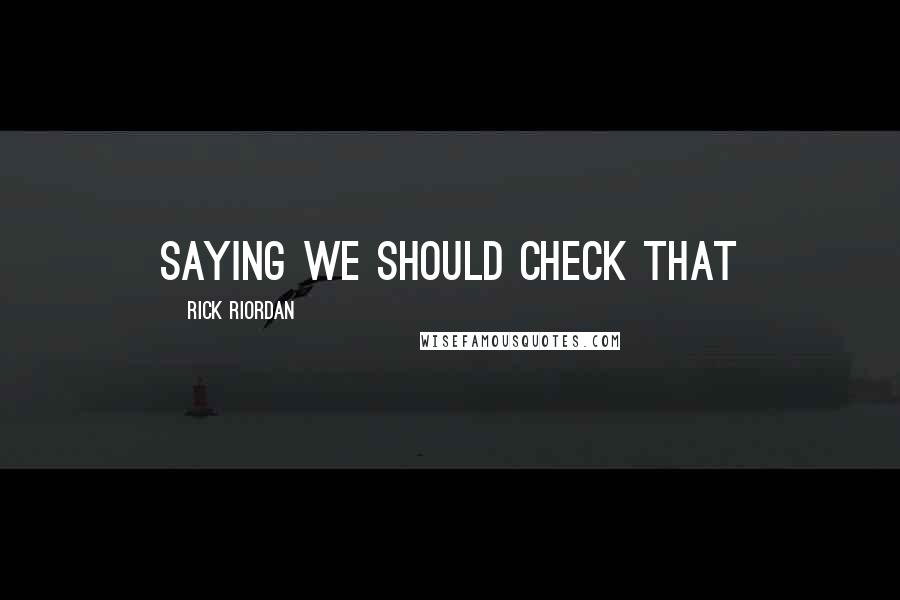 Rick Riordan Quotes: saying we should check that