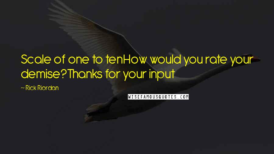 Rick Riordan Quotes: Scale of one to tenHow would you rate your demise?Thanks for your input