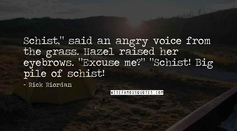 Rick Riordan Quotes: Schist," said an angry voice from the grass. Hazel raised her eyebrows. "Excuse me?" "Schist! Big pile of schist!